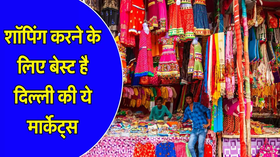 Delhi Market: शॉपिंग करने के लिए बेस्ट है दिल्ली की ये मार्केट्स, भूलकर भी न करें नजरअंदाज