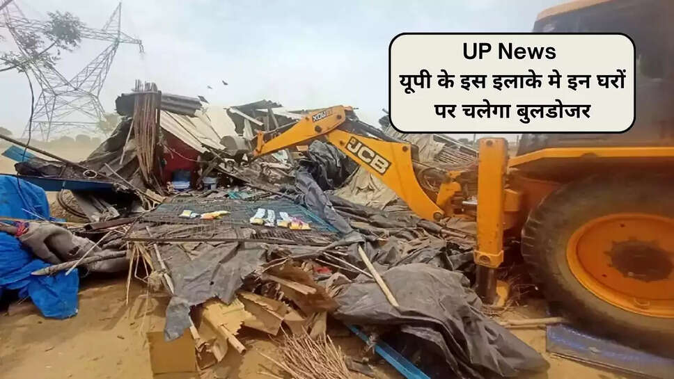 UP News: यूपी के इस इलाके मे इन घरों पर चलेगा बुलडोजर