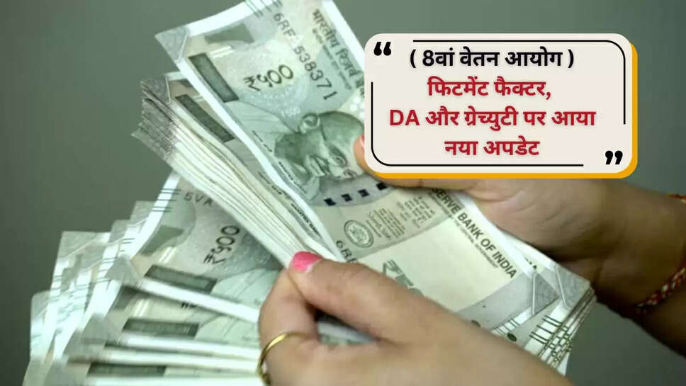 8वां वेतन आयोग: फिटमेंट फैक्टर, DA और ग्रेच्युटी पर आया नया अपडेट