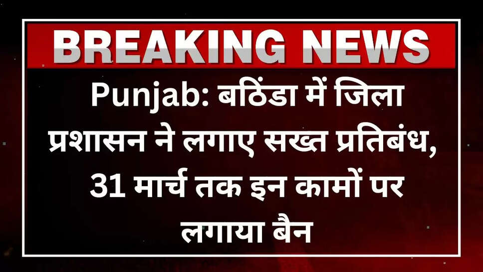 punjab, बठिंडा में जिला प्रशासन ने हथियारों और स्टंट पर लगाया प्रतिबंध