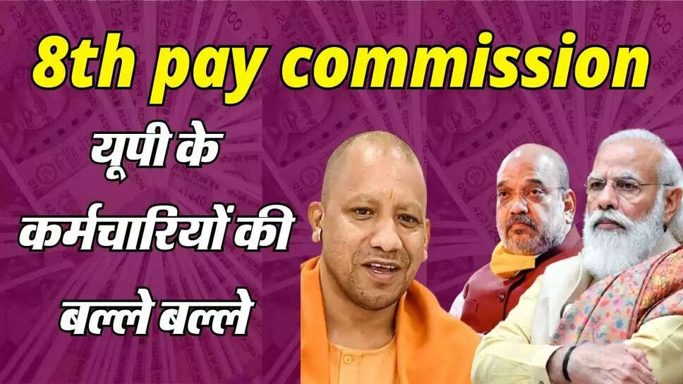 8th pay commission: यूपी के कर्मचारियों के लिए बेहद खास होगा 8वां वेतन आयोग, बेसिक सैलरी में बड़ा उछाल