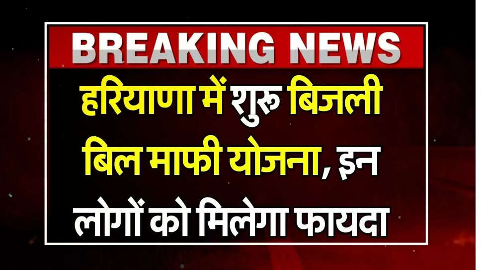 Haryana News: हरियाणा में शुरू बिजली बिल माफी योजना, इन लोगों को मिलेगा फायदा