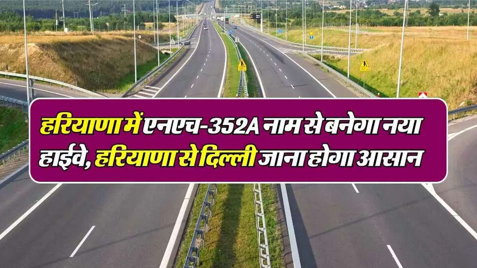 Haryana News: हरियाणा में एनएच-352A नाम से बनेगा नया हाईवे, हरियाणा से दिल्ली जाना होगा आसान